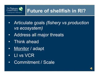 Future of shellfish in RI?
• Articulate goals (fishery vs production
vs ecosystem)
• Address all major threats
• Think ahe...