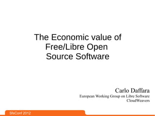 The Economic value of
                 Free/Libre Open
                 Source Software


                                             Carlo Daffara
                         European Working Group on Libre Software
                                                   CloudWeavers


SfsConf 2012
 