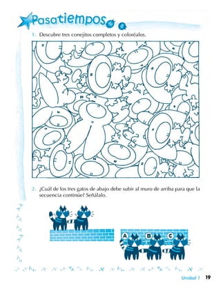 19Unidad 1
Descubre tres conejitos completos y coloréalos.
¿Cuál de los tres gatos de abajo debe subir al muro de arriba para que la
secuencia continúe? Señálalo.
 