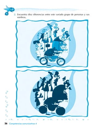 36 Competencias comunicativas 4
Encuentra diez diferencias entre este variado grupo de personas y sus
sombras.
 