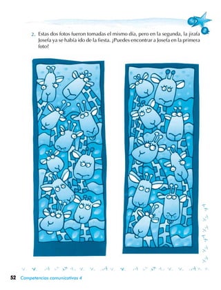 52 Competencias comunicativas 4
Estas dos fotos fueron tomadas el mismo día, pero en la segunda, la jirafa
Josefa ya se había ido de la fiesta. ¿Puedes encontrar a Josefa en la primera
foto?
 