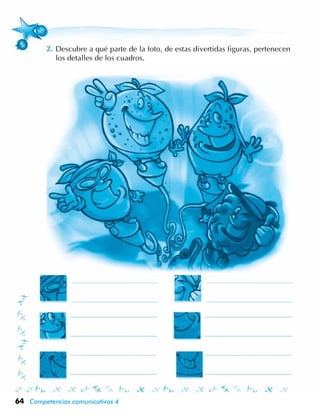 64 Competencias comunicativas 4
Descubre a qué parte de la foto, de estas divertidas figuras, pertenecen
los detalles de los cuadros.
 