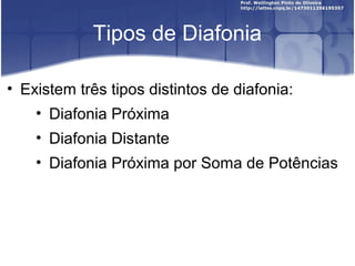 Tipos de Diafonia 
• Existem três tipos distintos de diafonia: 
• Diafonia Próxima 
• Diafonia Distante 
• Diafonia Próxima por Soma de Potências 
 