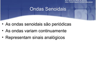 Ondas Senoidais 
• As ondas senoidais são periódicas 
• As ondas variam continuamente 
• Representam sinais analógicos 
 