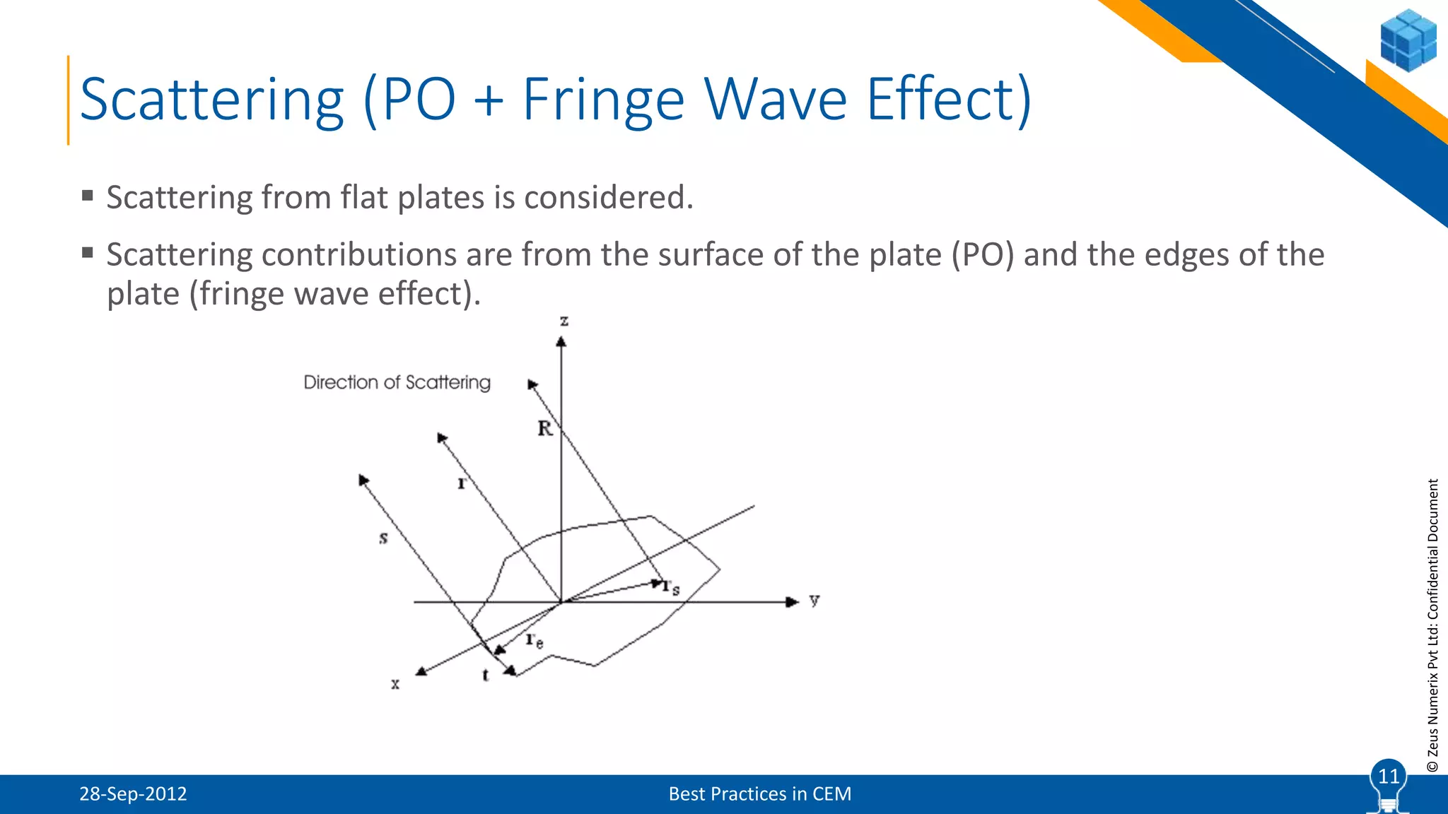 11
©ZeusNumerixPvtLtd:ConfidentialDocument
Scattering (PO + Fringe Wave Effect)
28-Sep-2012 Best Practices in CEM
 Scattering from flat plates is considered.
 Scattering contributions are from the surface of the plate (PO) and the edges of the
plate (fringe wave effect).
11
 