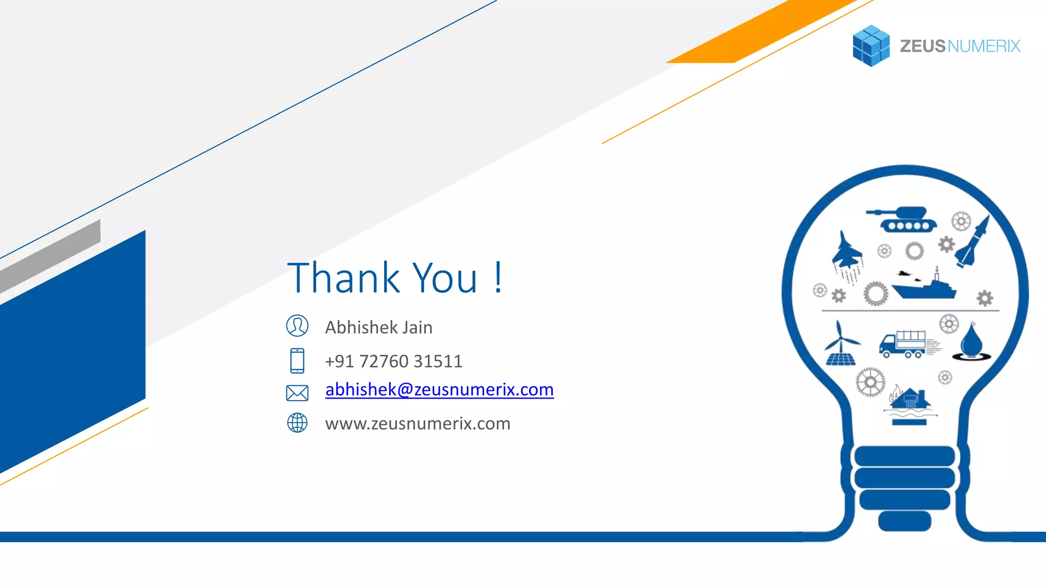 19
www.zeusnumerix.com
+91 72760 31511
Abhishek Jain
abhishek@zeusnumerix.com
Thank You !
 