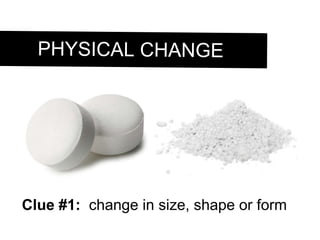 Clue #1: change in size, shape or form PHYSICAL CHANGE