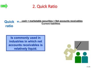 Quick
ratio
cash + marketable securities + Net accounts receivables
Current liabilities
=
Is commonly used in
industries in which net
accounts receivables is
relatively liquid.
2. Quick RatioP 3
13-28
 