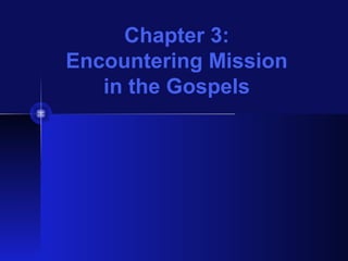 Chapter 3:
Encountering Mission
in the Gospels
 