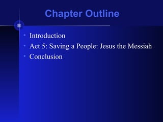 Chapter Outline
• Introduction
• Act 5: Saving a People: Jesus the Messiah
• Conclusion
 