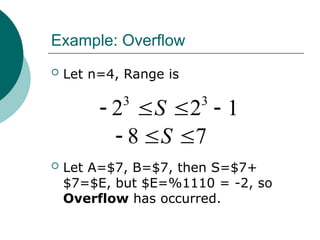 Example: Overflow
 Let n=4, Range is
 Let A=$7, B=$7, then S=$7+
$7=$E, but $E=%1110 = -2, so
Overflow has occurred.
8 7
S
  
3 3
2 2 1
S
   
 