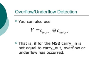 Overflow/Underflow Detection
, 1 , 1
in n out n
V c c
 
 
 You can also use
 That is, if for the MSB carry_in is
not equal to carry_out, overflow or
underflow has occurred.
 