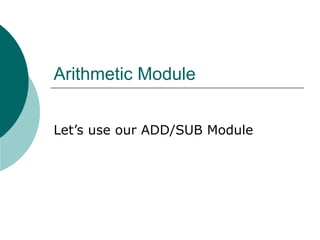 Arithmetic Module
Let’s use our ADD/SUB Module
 