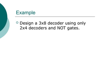 Example
 Design a 3x8 decoder using only
2x4 decoders and NOT gates.
 