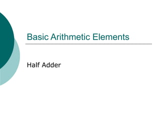 Basic Arithmetic Elements
Half Adder
 