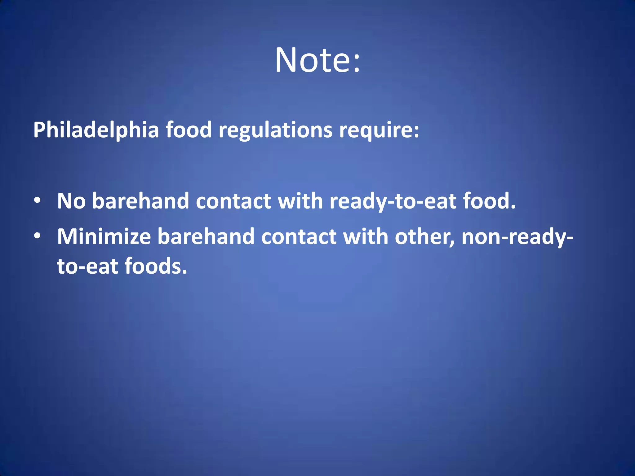 Note:
Philadelphia food regulations require:

• No barehand contact with ready-to-eat food.
• Minimize barehand contact with other, non-ready-
  to-eat foods.
 