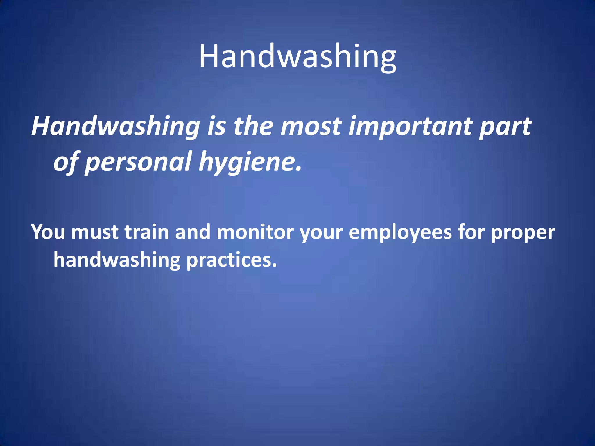 Handwashing
Handwashing is the most important part
 of personal hygiene.

You must train and monitor your employees for proper
  handwashing practices.
 
