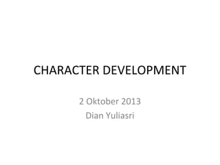 CHARACTER DEVELOPMENT
2 Oktober 2013
Dian Yuliasri

 