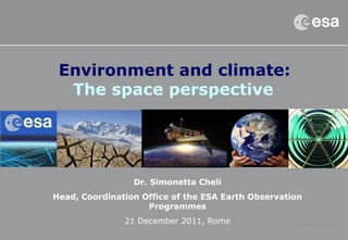 Environment and climate:
The space perspective
Dr. Simonetta Cheli
Head, Coordination Office of the ESA Earth Observation
Programmes
21 December 2011, Rome
 