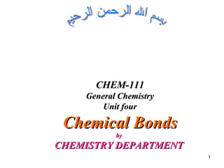 1
by
by
CHEMISTRY DEPARTMENT
CHEMISTRY DEPARTMENT
CHEM-111
CHEM-111
General Chemistry
General Chemistry
Unit four
Unit four
Chemical Bonds
Chemical Bonds
 
