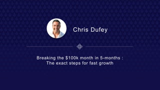 Chris Dufey
Breaking the $100k month in 5-months :
The exact steps for fast growth
 