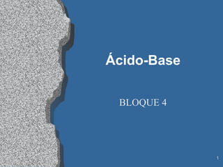 Ácido-Base


 BLOQUE 4




             1
 