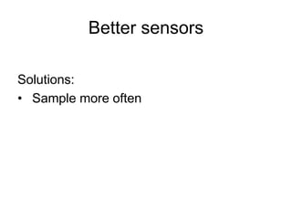 Better sensors
Solutions:
• Sample more often
 