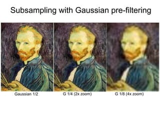 Subsampling with Gaussian pre-filtering
Gaussian 1/2 G 1/4 (2x zoom) G 1/8 (4x zoom)
 