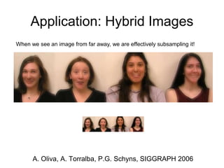 Application: Hybrid Images
A. Oliva, A. Torralba, P.G. Schyns, SIGGRAPH 2006
When we see an image from far away, we are effectively subsampling it!
 