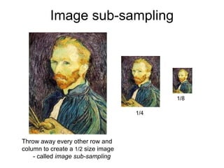 Image sub-sampling
Throw away every other row and
column to create a 1/2 size image
- called image sub-sampling
1/4
1/8
 