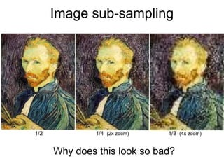 Image sub-sampling
1/4 (2x zoom) 1/8 (4x zoom)
Why does this look so bad?
1/2
 