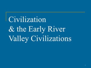 Civilization
& the Early River
Valley Civilizations


                       1
 