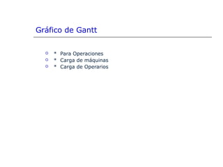 Gráfico de Gantt
 * Para Operaciones
 * Carga de máquinas
 * Carga de Operarios
 