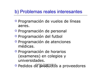 b) Problemas reales interesantes
 Programación de vuelos de líneas
aeres.
 Programación de personal
 Programación del futbol
 Programación de atenciones
médicas.
 Programación de horarios
(examenes) en colegios y
universidades.
 Pedidos de productos a proveedores
Capítulo: Programación de
Operaciones #
 