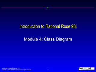Introduction to Rational Rose 98i Module 4: Class Diagram 