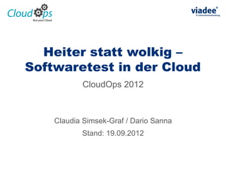 Heiter statt wolkig –
Softwaretest in der Cloud
           CloudOps 2012



    Claudia Simsek-Graf / Dario Sanna
           Stand: 19.09.2012
 