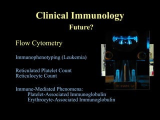 Clinical Immunology   Future? Flow Cytometry Immunophenotyping (Leukemia) Reticulated Platelet Count Reticulocyte Count Immune-Mediated Phenomena: Platelet-Associated Immunoglobulin Erythrocyte-Associated Immunoglobulin 