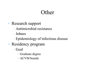 Other Research support Antimicrobial resistance Johnes Epidemiology of infectious disease Residency program Goal  Graduate degree ACVM boards 