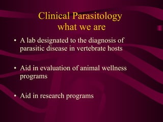 Clinical Parasitology  what we are A lab designated to the diagnosis of parasitic disease in vertebrate hosts Aid in evaluation of animal wellness programs Aid in research programs  