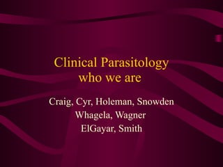 Clinical Parasitology who we are  Craig, Cyr, Holeman, Snowden Whagela, Wagner  ElGayar, Smith 