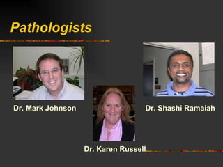 Pathologists Dr. Mark Johnson Dr. Shashi Ramaiah Dr. Karen Russell 