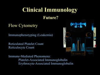 Clinical Immunology
Future?
Flow Cytometry
Immunophenotyping (Leukemia)
Reticulated Platelet Count
Reticulocyte Count
Immune-Mediated Phenomena:
Platelet-Associated Immunoglobulin
Erythrocyte-Associated Immunoglobulin
 