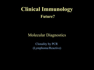 Clinical Immunology
Future?
Molecular Diagnostics
Clonality by PCR
(Lymphoma/Reactive)
 