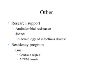 Other
• Research support
– Antimicrobial resistance
– Johnes
– Epidemiology of infectious disease
• Residency program
– Goal
• Graduate degree
• ACVM boards
 