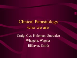 Clinical Parasitology
who we are
Craig, Cyr, Holeman, Snowden
Whagela, Wagner
ElGayar, Smith
 