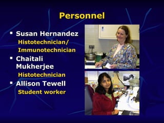 Personnel
Personnel

Susan Hernandez
Susan Hernandez
Histotechnician/
Histotechnician/
Immunotechnician
Immunotechnician

Chaitali
Chaitali
Mukherjee
Mukherjee
Histotechnician
Histotechnician

Allison Tewell
Allison Tewell
Student worker
Student worker
 