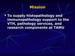 Mission
Mission

To supply histopathology and
To supply histopathology and
immunopathology support to the
immunopathology support to the
VTH, pathology services, and
VTH, pathology services, and
research components at TAMU
research components at TAMU
 