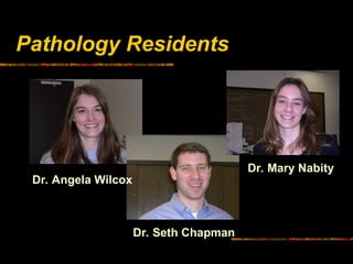 Pathology Residents
Dr. Angela Wilcox
Dr. Seth Chapman
Dr. Mary Nabity
 