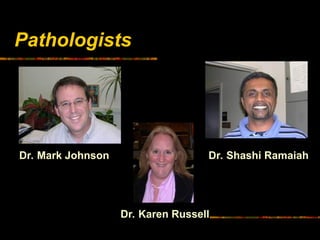 Pathologists
Dr. Mark Johnson Dr. Shashi Ramaiah
Dr. Karen Russell
 