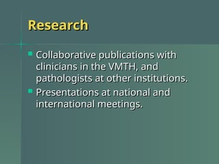 Research
Research
 Collaborative publications with
Collaborative publications with
clinicians in the VMTH, and
clinicians in the VMTH, and
pathologists at other institutions.
pathologists at other institutions.
 Presentations at national and
Presentations at national and
international meetings.
international meetings.
 